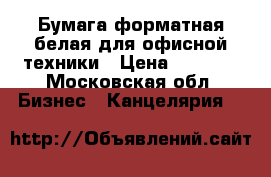 Бумага форматная белая для офисной техники › Цена ­ 1 000 - Московская обл. Бизнес » Канцелярия   